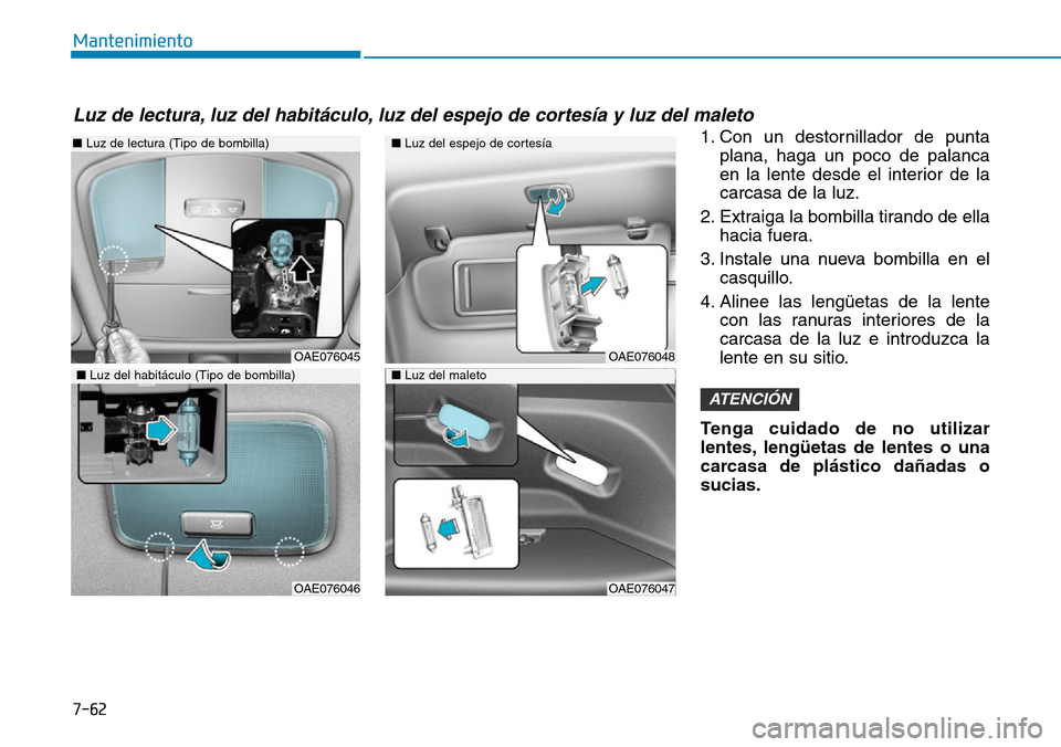Hyundai Ioniq Electric 2018  Manual del propietario (in Spanish) 7-62
Mantenimiento
1. Con un destornillador de punta
plana, haga un poco de palanca
en la lente desde el interior de la
carcasa de la luz.
2. Extraiga la bombilla tirando de ella
hacia fuera.
3. Insta