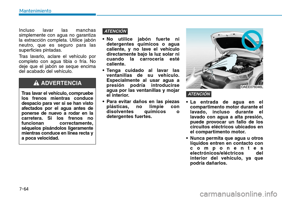 Hyundai Ioniq Electric 2018  Manual del propietario (in Spanish) 7-64
Mantenimiento
Incluso lavar las manchas
simplemente con agua no garantiza
la extracción completa. Utilice jabón
neutro, que es seguro para las
superficies pintadas.
Tras lavarlo, aclare el veh�