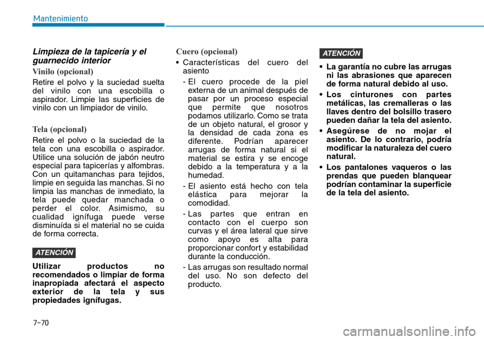Hyundai Ioniq Electric 2018  Manual del propietario (in Spanish) 7-70
Mantenimiento
Limpieza de la tapicería y el
guarnecido interior
Vinilo (opcional)
Retire el polvo y la suciedad suelta
del vinilo con una escobilla o
aspirador. Limpie las superficies de
vinilo 