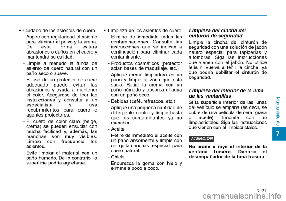 Hyundai Ioniq Electric 2018  Manual del propietario (in Spanish) • Cuidado de los asientos de cuero
- Aspire con regularidad el asiento
para eliminar el polvo y la arena.
De esta forma, evitará
abrasiones o daños en el cuero y
mantendrá su calidad.
- Limpie a 
