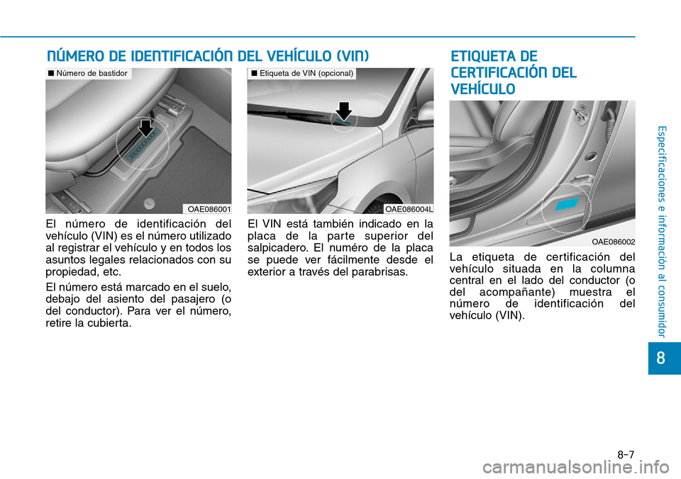 Hyundai Ioniq Electric 2018  Manual del propietario (in Spanish) 8-7
8
Especificaciones e información al consumidor
El número de identificación del
vehículo (VIN) es el número utilizado
al registrar el vehículo y en todos los
asuntos legales relacionados con 
