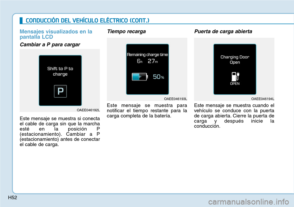 Hyundai Ioniq Electric 2018 Manual del propietario (in Spanish) H52
CONDUCCIÓN DEL VEHÍCULO ELÉCTRICO (CONT.)
Mensajes visualizados en la
pantalla LCD
Cambiar a P para cargar
Este mensaje se muestra si conecta
el cable de carga sin que la marcha
esté en la pos Hyundai Ioniq Electric 2018 Manual del propietario (in Spanish) H52
CONDUCCIÓN DEL VEHÍCULO ELÉCTRICO (CONT.)
Mensajes visualizados en la
pantalla LCD
Cambiar a P para cargar
Este mensaje se muestra si conecta
el cable de carga sin que la marcha
esté en la pos