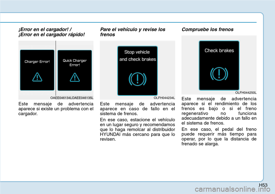 Hyundai Ioniq Electric 2018 Manual del propietario (in Spanish) H53
¡Error en el cargador! /
¡Error en el cargador rápido!
Este mensaje de advertencia
aparece si existe un problema con el
cargador.
Pare el vehículo y revise los
frenos
Este mensaje de adverten Hyundai Ioniq Electric 2018 Manual del propietario (in Spanish) H53
¡Error en el cargador! /
¡Error en el cargador rápido!
Este mensaje de advertencia
aparece si existe un problema con el
cargador.
Pare el vehículo y revise los
frenos
Este mensaje de adverten