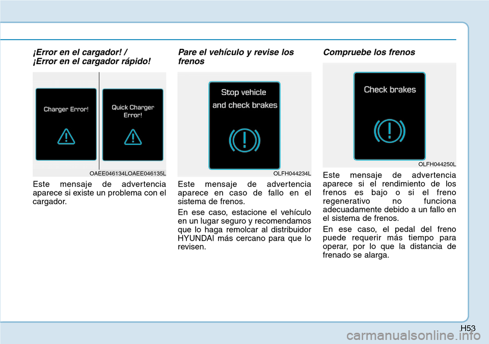 Hyundai Ioniq Electric 2018  Manual del propietario (in Spanish) H53
¡Error en el cargador! / 
¡Error en el cargador rápido!
Este mensaje de advertencia
aparece si existe un problema con el
cargador.
Pare el vehículo y revise los
frenos
Este mensaje de adverten