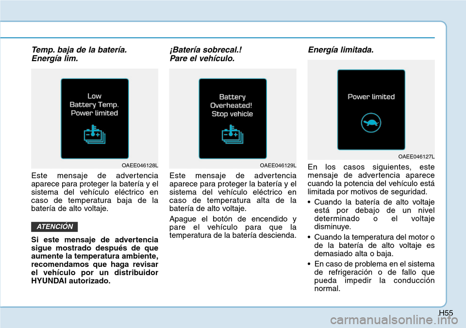Hyundai Ioniq Electric 2018 Manual del propietario (in Spanish) H55
Temp. baja de la batería.
Energía lim.
Este mensaje de advertencia
aparece para proteger la batería y el
sistema del vehículo eléctrico en
caso de temperatura baja de la
batería de alto volt Hyundai Ioniq Electric 2018 Manual del propietario (in Spanish) H55
Temp. baja de la batería.
Energía lim.
Este mensaje de advertencia
aparece para proteger la batería y el
sistema del vehículo eléctrico en
caso de temperatura baja de la
batería de alto volt