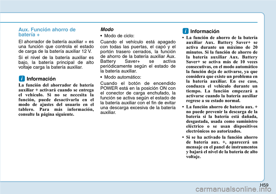 Hyundai Ioniq Electric 2018  Manual del propietario (in Spanish) H59
Aux. Función ahorro de
batería +
El ahorrador de batería auxiliar + es
una función que controla el estado
de carga de la batería auxiliar 12 V.
Si el nivel de la batería auxiliar es
bajo, la