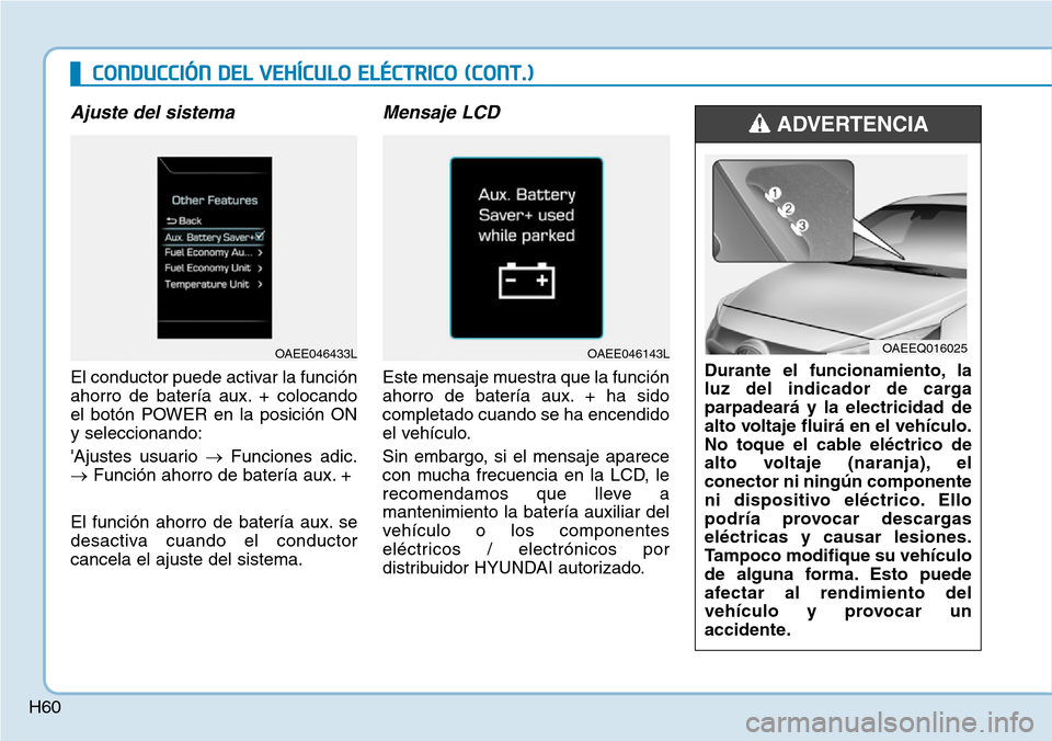 Hyundai Ioniq Electric 2018  Manual del propietario (in Spanish) H60
Ajuste del sistema
El conductor puede activar la función
ahorro de batería aux. + colocando
el botón POWER en la posición ON
y seleccionando:
Ajustes usuario →Funciones adic.
→Función ah