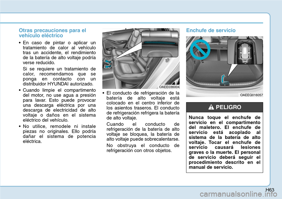 Hyundai Ioniq Electric 2018 Manual del propietario (in Spanish) H63
Otras precauciones para el
vehículo eléctrico
• En caso de pintar o aplicar un
tratamiento de calor al vehículo
tras un accidente, el rendimiento
de la batería de alto voltaje podría
verse Hyundai Ioniq Electric 2018 Manual del propietario (in Spanish) H63
Otras precauciones para el
vehículo eléctrico
• En caso de pintar o aplicar un
tratamiento de calor al vehículo
tras un accidente, el rendimiento
de la batería de alto voltaje podría
verse