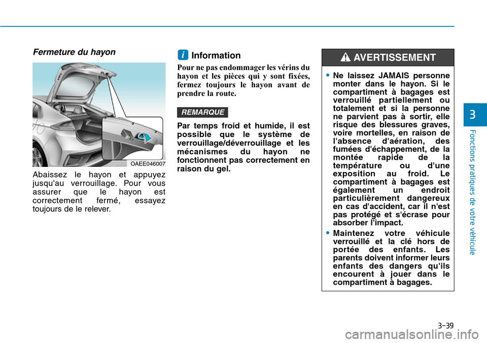 Hyundai Ioniq Electric 2018 Manuel du propriétaire (in French) 3-39
Fonctions pratiques de votre véhicule
3
Fermeture du hayon
Abaissez le hayon et appuyez
jusquau verrouillage. Pour vous
assurer que le hayon est
correctement fermé, essayez
toujours de le re Hyundai Ioniq Electric 2018 Manuel du propriétaire (in French) 3-39
Fonctions pratiques de votre véhicule
3
Fermeture du hayon
Abaissez le hayon et appuyez
jusquau verrouillage. Pour vous
assurer que le hayon est
correctement fermé, essayez
toujours de le re