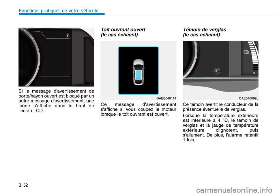 Hyundai Ioniq Electric 2018  Manuel du propriétaire (in French) 3-62
Fonctions pratiques de votre véhicule 
Si le message davertissement de
porte/hayon ouvert est bloqué par un
autre message davertissement, une
icône saffiche dans le haut de
lécran LCD.
To