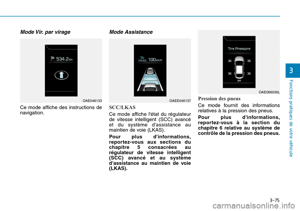 Hyundai Ioniq Electric 2018 Manuel du propriétaire (in French) 3-75
Fonctions pratiques de votre véhicule
3
Mode Vir. par virage
Ce mode affiche des instructions de
navigation.
Mode Assistance
SCC/LKAS
Ce mode affiche létat du régulateur
de vitesse intelli Hyundai Ioniq Electric 2018 Manuel du propriétaire (in French) 3-75
Fonctions pratiques de votre véhicule
3
Mode Vir. par virage
Ce mode affiche des instructions de
navigation.
Mode Assistance
SCC/LKAS
Ce mode affiche létat du régulateur
de vitesse intelli