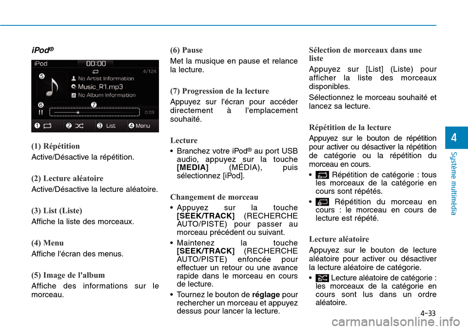 Hyundai Ioniq Electric 2018 Manuel du propriétaire (in French) 4-33
Système multimédia
4
iPod®
(1) Répétition
Active/Désactive la répétition.
(2) Lecture aléatoire
Active/Désactive la lecture aléatoire.
(3) List (Liste)
Affiche la liste des morceaux.
Hyundai Ioniq Electric 2018 Manuel du propriétaire (in French) 4-33
Système multimédia
4
iPod®
(1) Répétition
Active/Désactive la répétition.
(2) Lecture aléatoire
Active/Désactive la lecture aléatoire.
(3) List (Liste)
Affiche la liste des morceaux.