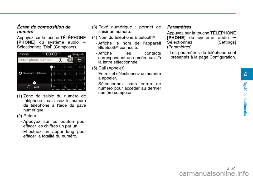 Hyundai Ioniq Electric 2018  Manuel du propriétaire (in French) 4-49
Système multimédia 
4
Écran de composition de
numéro
Appuyez sur la touche TÉLÉPHONE
[PHONE] du système audio ➟
Sélectionnez [Dial] (Composer).
(1) Zone de saisie du numéro de
téléph