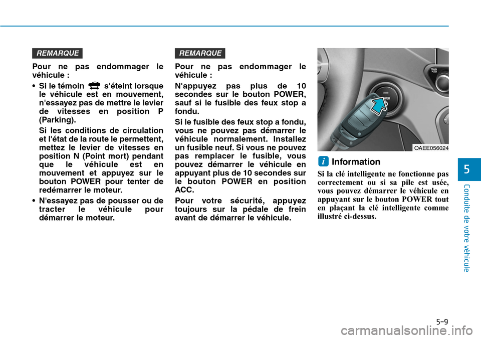 Hyundai Ioniq Electric 2018  Manuel du propriétaire (in French) 5-9
Conduite de votre véhicule
5
Pour ne pas endommager le
véhicule :
• Si le témoin  séteint lorsque
le véhicule est en mouvement,
nessayez pas de mettre le levier
de vitesses en position P
