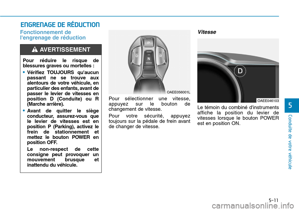 Hyundai Ioniq Electric 2018  Manuel du propriétaire (in French) 5-11
Conduite de votre véhicule
5
Fonctionnement de
lengrenage de réduction 
Pour sélectionner une vitesse,
appuyez sur le bouton de
changement de vitesse.
Pour votre sécurité, appuyez
toujours 
