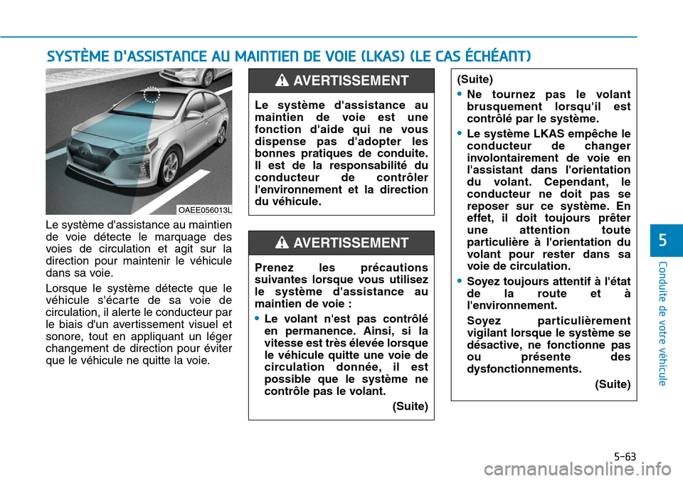 Hyundai Ioniq Electric 2018 Manuel du propriétaire (in French) 5-63
Conduite de votre véhicule
5
Le système dassistance au maintien
de voie détecte le marquage des
voies de circulation et agit sur la
direction pour maintenir le véhicule
dans sa voie.
Lorsque Hyundai Ioniq Electric 2018 Manuel du propriétaire (in French) 5-63
Conduite de votre véhicule
5
Le système dassistance au maintien
de voie détecte le marquage des
voies de circulation et agit sur la
direction pour maintenir le véhicule
dans sa voie.
Lorsque