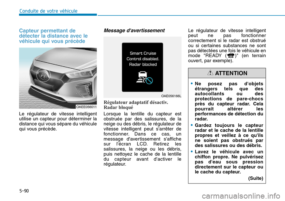 Hyundai Ioniq Electric 2018 Manuel du propriétaire (in French) 5-90
Conduite de votre véhicule
Capteur permettant de
détecter la distance avec le
véhicule qui vous précède
Le régulateur de vitesse intelligent
utilise un capteur pour déterminer la
distance Hyundai Ioniq Electric 2018 Manuel du propriétaire (in French) 5-90
Conduite de votre véhicule
Capteur permettant de
détecter la distance avec le
véhicule qui vous précède
Le régulateur de vitesse intelligent
utilise un capteur pour déterminer la
distance