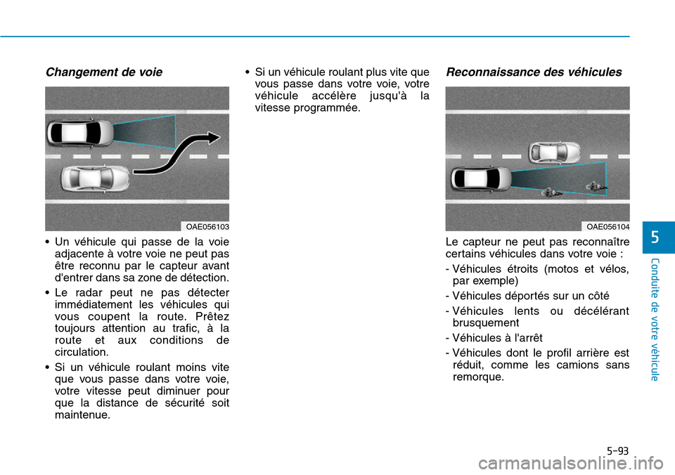 Hyundai Ioniq Electric 2018 Manuel du propriétaire (in French) 5-93
Conduite de votre véhicule
5
Changement de voie
• Un véhicule qui passe de la voie
adjacente à votre voie ne peut pas
être reconnu par le capteur avant
dentrer dans sa zone de détection.
Hyundai Ioniq Electric 2018 Manuel du propriétaire (in French) 5-93
Conduite de votre véhicule
5
Changement de voie
• Un véhicule qui passe de la voie
adjacente à votre voie ne peut pas
être reconnu par le capteur avant
dentrer dans sa zone de détection.