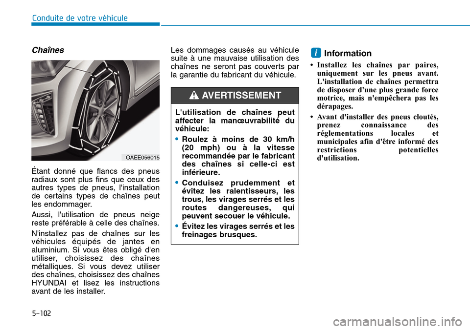 Hyundai Ioniq Electric 2018 Manuel du propriétaire (in French) 5-102
Conduite de votre véhicule
Chaînes
Étant donné que flancs des pneus
radiaux sont plus fins que ceux des
autres types de pneus, linstallation
de certains types de chaînes peut
les endommage Hyundai Ioniq Electric 2018 Manuel du propriétaire (in French) 5-102
Conduite de votre véhicule
Chaînes
Étant donné que flancs des pneus
radiaux sont plus fins que ceux des
autres types de pneus, linstallation
de certains types de chaînes peut
les endommage