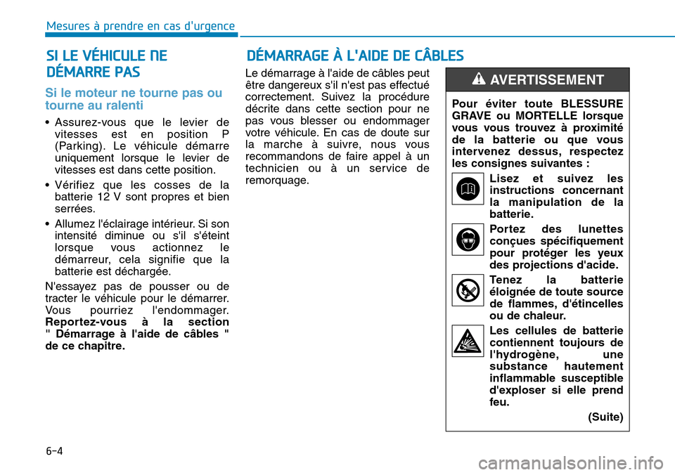 Hyundai Ioniq Electric 2018 Manuel du propriétaire (in French) 6-4
Mesures à prendre en cas durgence
Si le moteur ne tourne pas ou
tourne au ralenti
• Assurez-vous que le levier de
vitesses est en position P
(Parking). Le véhicule démarre
uniquement lorsqu Hyundai Ioniq Electric 2018 Manuel du propriétaire (in French) 6-4
Mesures à prendre en cas durgence
Si le moteur ne tourne pas ou
tourne au ralenti
• Assurez-vous que le levier de
vitesses est en position P
(Parking). Le véhicule démarre
uniquement lorsqu