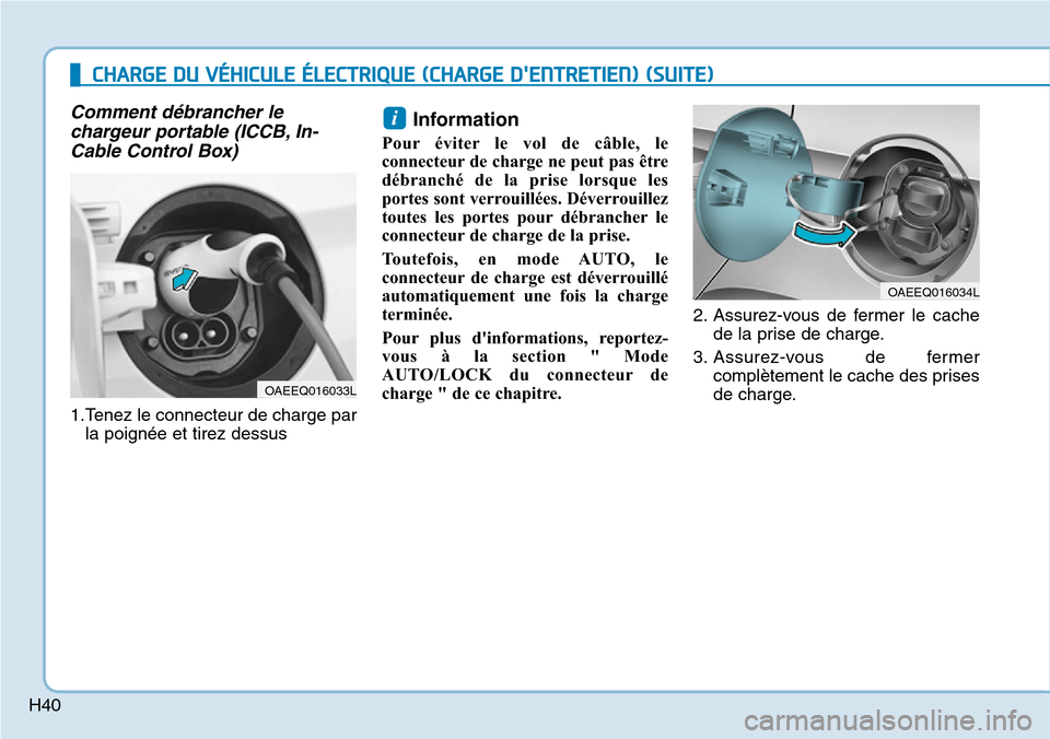 Hyundai Ioniq Electric 2018  Manuel du propriétaire (in French) H40
Comment débrancher le
chargeur portable (ICCB, In-
Cable Control Box)
1.Tenez le connecteur de charge par
la poignée et tirez dessus
Information 
Pour éviter le vol de câble, le
connecteur de 