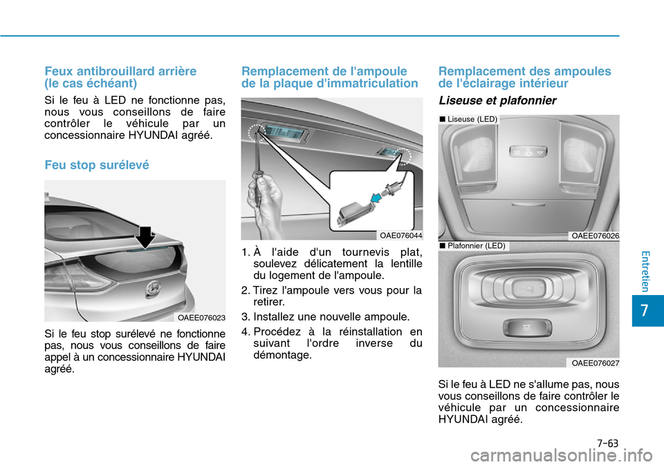 Hyundai Ioniq Electric 2018  Manuel du propriétaire (in French) 7-63
7
Entretien
Feux antibrouillard arrière 
(le cas échéant)
Si le feu à LED ne fonctionne pas,
nous vous conseillons de faire
contrôler le véhicule par un
concessionnaire HYUNDAI agréé.
Feu