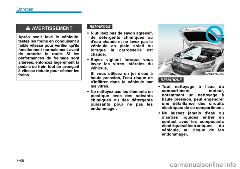 Hyundai Ioniq Electric 2018  Manuel du propriétaire (in French) 7-66
Entretien
•Nutilisez pas de savon agressif,
de détergents chimiques ou
deau chaude et ne lavez pas le
véhicule en plein soleil ou
lorsque la carrosserie est
chaude.
•Soyez vigilant lorsqu