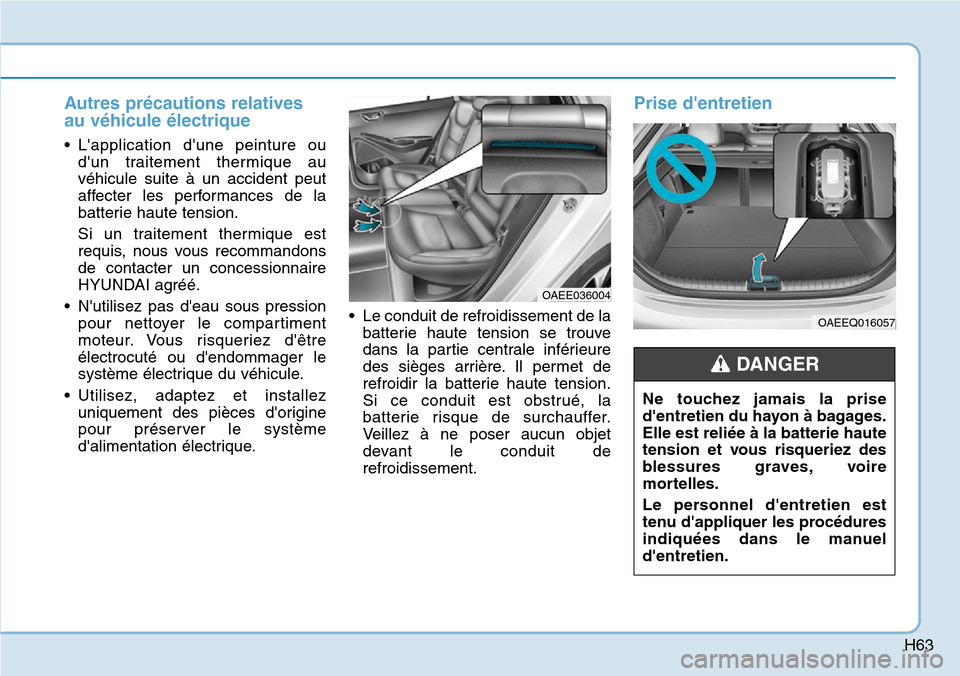 Hyundai Ioniq Electric 2018 Manuel du propriétaire (in French) H63
Autres précautions relatives
au véhicule électrique
• Lapplication dune peinture ou
dun traitement thermique au
véhicule suite à un accident peut
affecter les performances de la
batterie Hyundai Ioniq Electric 2018 Manuel du propriétaire (in French) H63
Autres précautions relatives
au véhicule électrique
• Lapplication dune peinture ou
dun traitement thermique au
véhicule suite à un accident peut
affecter les performances de la
batterie