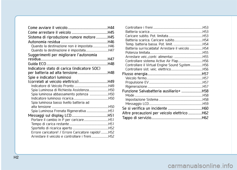 Hyundai Ioniq Electric 2018  Manuale del proprietario (in Italian) H2
Come avviare il veicolo .........................................H44
Come arrestare il veicolo .....................................H45
Sistema di riproduzione rumore motore ............H45
Autonom
