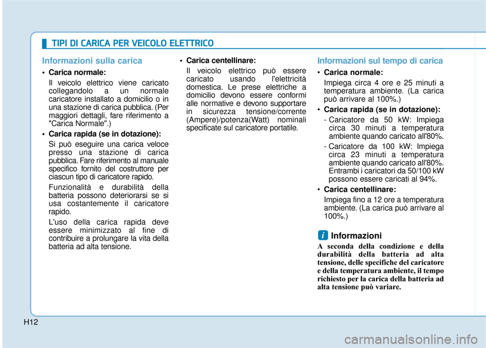 Hyundai Ioniq Electric 2018  Manuale del proprietario (in Italian) H12
Informazioni sulla carica
 Carica normale:Il veicolo elettrico viene caricato
collegandolo a un normale
caricatore installato a domicilio o in
una stazione di carica pubblica. (Per
maggiori dettag