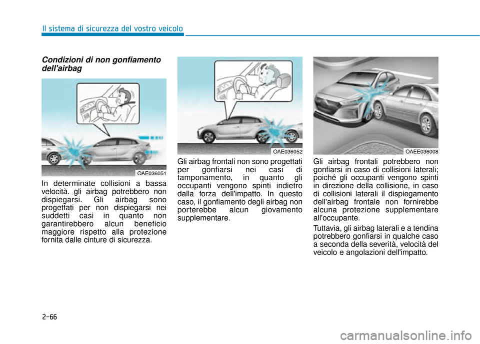 Hyundai Ioniq Electric 2018 Manuale del proprietario (in Italian) 2-66
Il sistema di sicurezza del vostro veicolo
Condizioni di non gonfiamentodellairbag
In determinate collisioni a bassa
velocità. gli airbag potrebbero non
dispiegarsi. Gli airbag sono
progettati Hyundai Ioniq Electric 2018 Manuale del proprietario (in Italian) 2-66
Il sistema di sicurezza del vostro veicolo
Condizioni di non gonfiamentodellairbag
In determinate collisioni a bassa
velocità. gli airbag potrebbero non
dispiegarsi. Gli airbag sono
progettati