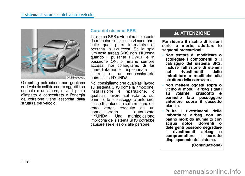 Hyundai Ioniq Electric 2018 Manuale del proprietario (in Italian) 2-68
Il sistema di sicurezza del vostro veicolo
Gli airbag potrebbero non gonfiarsi
se il veicolo collide contro oggetti tipo
un palo o un albero, dove il punto
dimpatto è concentrato e lenergia
da Hyundai Ioniq Electric 2018 Manuale del proprietario (in Italian) 2-68
Il sistema di sicurezza del vostro veicolo
Gli airbag potrebbero non gonfiarsi
se il veicolo collide contro oggetti tipo
un palo o un albero, dove il punto
dimpatto è concentrato e lenergia
da
