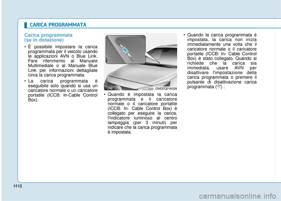 Hyundai Ioniq Electric 2018  Manuale del proprietario (in Italian) H16
Carica programmata 
(se in dotazione)
 È possibile impostare la caricaprogrammata per il veicolo usando
le applicazioni AVN o Blue Link.
Fare riferimento al Manuale
Multimediale o al Manuale Blue
