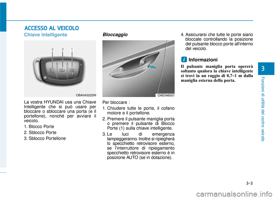 Hyundai Ioniq Electric 2018 Manuale del proprietario (in Italian) 3-3
Funzioni di utilità del vostro veicolo
Chiave intelligente
La vostra HYUNDAI usa una Chiave
Intelligente che si può usare per
bloccare o sbloccare una porta (e il
portellone), nonché per avviar Hyundai Ioniq Electric 2018 Manuale del proprietario (in Italian) 3-3
Funzioni di utilità del vostro veicolo
Chiave intelligente
La vostra HYUNDAI usa una Chiave
Intelligente che si può usare per
bloccare o sbloccare una porta (e il
portellone), nonché per avviar