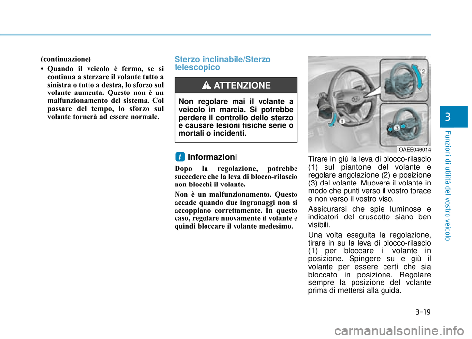 Hyundai Ioniq Electric 2018  Manuale del proprietario (in Italian) 3-19
Funzioni di utilità del vostro veicolo
(continuazione)
• Quando il veicolo è fermo, se sicontinua a sterzare il volante tutto a
sinistra o tutto a destra, lo sforzo sul
volante aumenta. Quest
