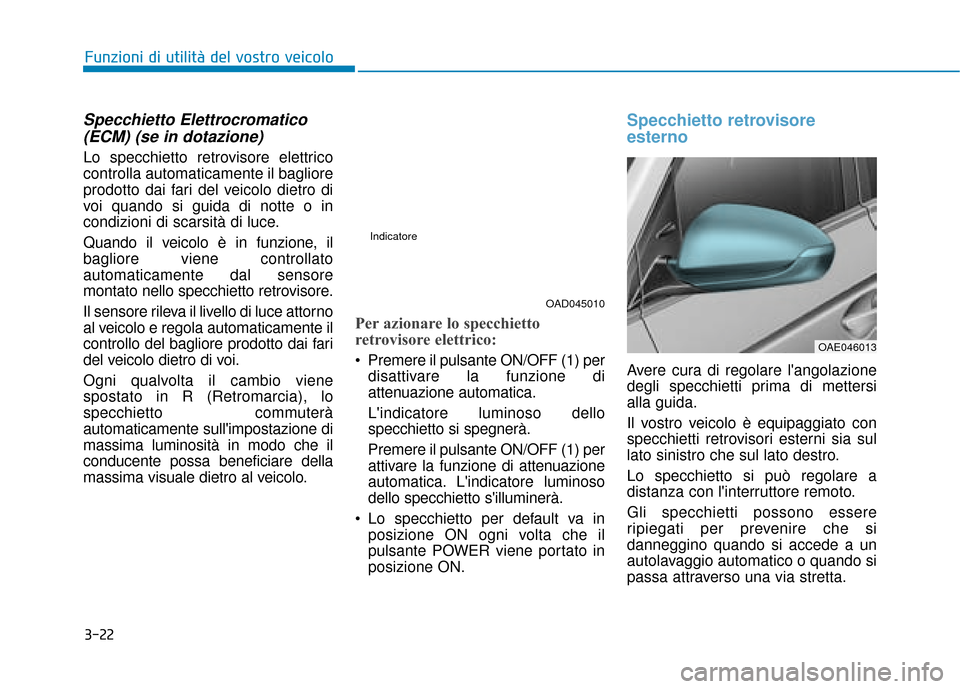 Hyundai Ioniq Electric 2018  Manuale del proprietario (in Italian) 3-22
Funzioni di utilità del vostro veicolo
Specchietto Elettrocromatico(ECM) (se in dotazione)
Lo specchietto retrovisore elettrico
controlla automaticamente il bagliore
prodotto dai fari del veicol