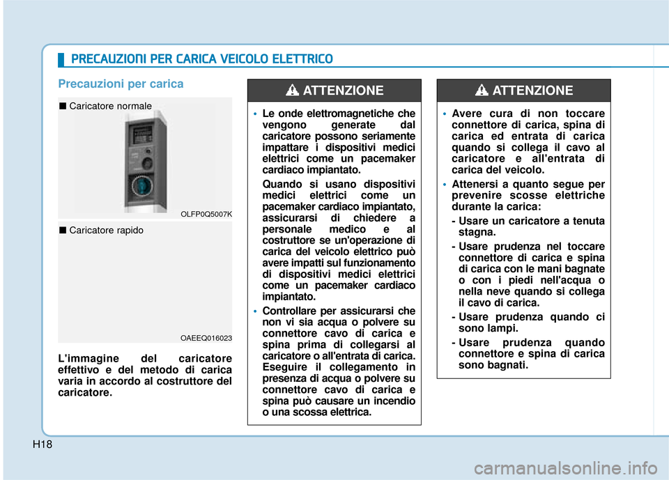 Hyundai Ioniq Electric 2018  Manuale del proprietario (in Italian) H18
Precauzioni per carica
Limmagine del caricatore
effettivo e del metodo di carica
varia in accordo al costruttore del
caricatore.
Le onde elettromagnetiche che
vengono generate dal
caricatore poss