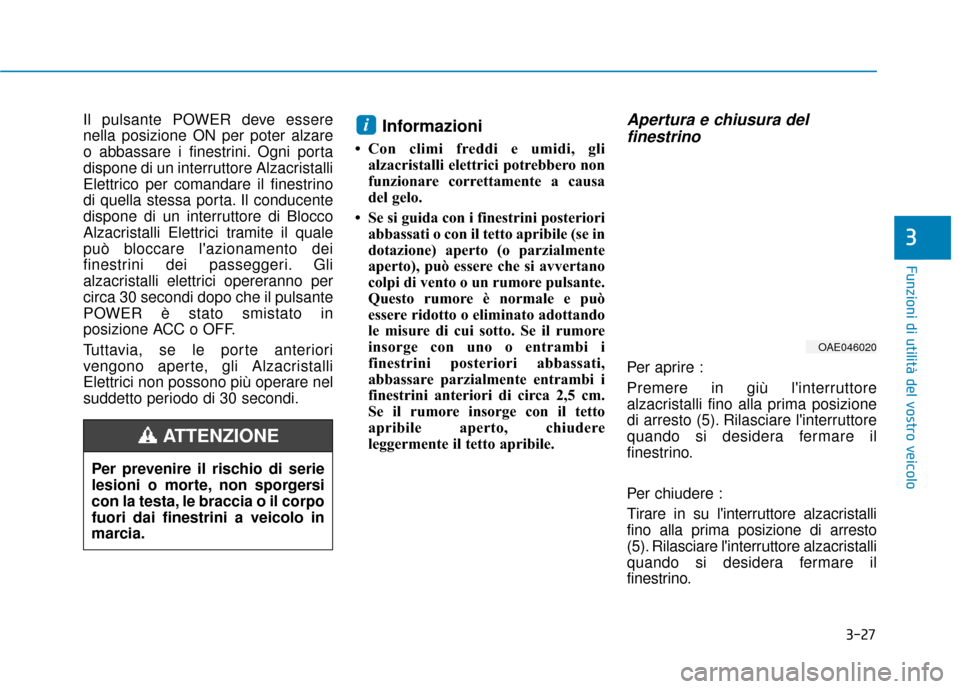 Hyundai Ioniq Electric 2018  Manuale del proprietario (in Italian) 3-27
Funzioni di utilità del vostro veicolo
3
Il pulsante POWER deve essere
nella posizione ON per poter alzare
o abbassare i finestrini. Ogni porta
dispone di un interruttore Alzacristalli
Elettrico