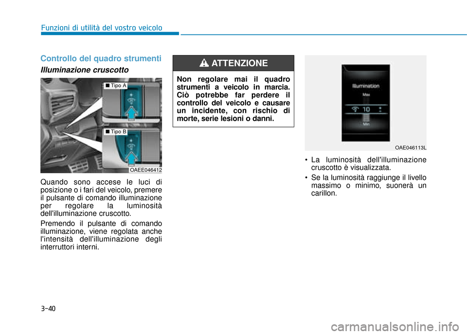 Hyundai Ioniq Electric 2018  Manuale del proprietario (in Italian) 3-40
Funzioni di utilità del vostro veicolo
Controllo del quadro strumenti
Illuminazione cruscotto
Quando sono accese le luci di
posizione o i fari del veicolo, premere
il pulsante di comando illumin