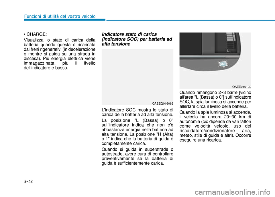 Hyundai Ioniq Electric 2018  Manuale del proprietario (in Italian) 3-42
Funzioni di utilità del vostro veicolo

Visualizza lo stato di carica della
batteria quando questa è ricaricata
dai freni rigenerativi (in decelerazione
o mentre si guida su una strada in
disce