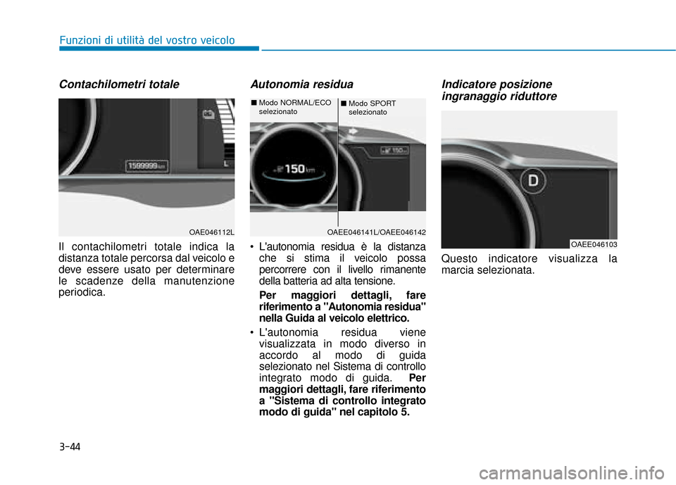 Hyundai Ioniq Electric 2018 Manuale del proprietario (in Italian) 3-44
Funzioni di utilità del vostro veicolo
Contachilometri totale
Il contachilometri totale indica la
distanza totale percorsa dal veicolo e
deve essere usato per determinare
le scadenze della manut Hyundai Ioniq Electric 2018 Manuale del proprietario (in Italian) 3-44
Funzioni di utilità del vostro veicolo
Contachilometri totale
Il contachilometri totale indica la
distanza totale percorsa dal veicolo e
deve essere usato per determinare
le scadenze della manut