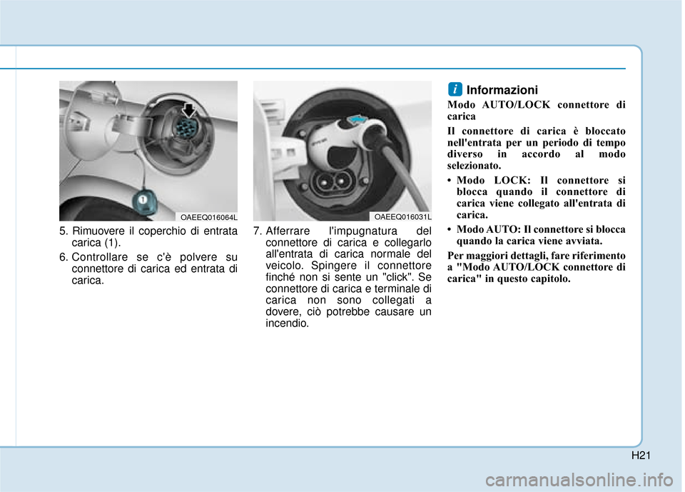 Hyundai Ioniq Electric 2018  Manuale del proprietario (in Italian) H21
5. Rimuovere il coperchio di entratacarica (1).
6. Controllare se cè polvere su connettore di carica ed entrata di
carica. 7. Afferrare limpugnatura del
connettore di carica e collegarlo
allen