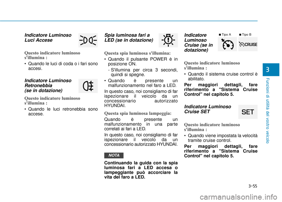 Hyundai Ioniq Electric 2018  Manuale del proprietario (in Italian) 3-55
Funzioni di utilità del vostro veicolo
3
Indicatore LuminosoLuci Accese
Questo indicatore luminoso
sillumina : 
 Quando le luci di coda o i fari sono
accesi.
Indicatore LuminosoRetronebbia(se i