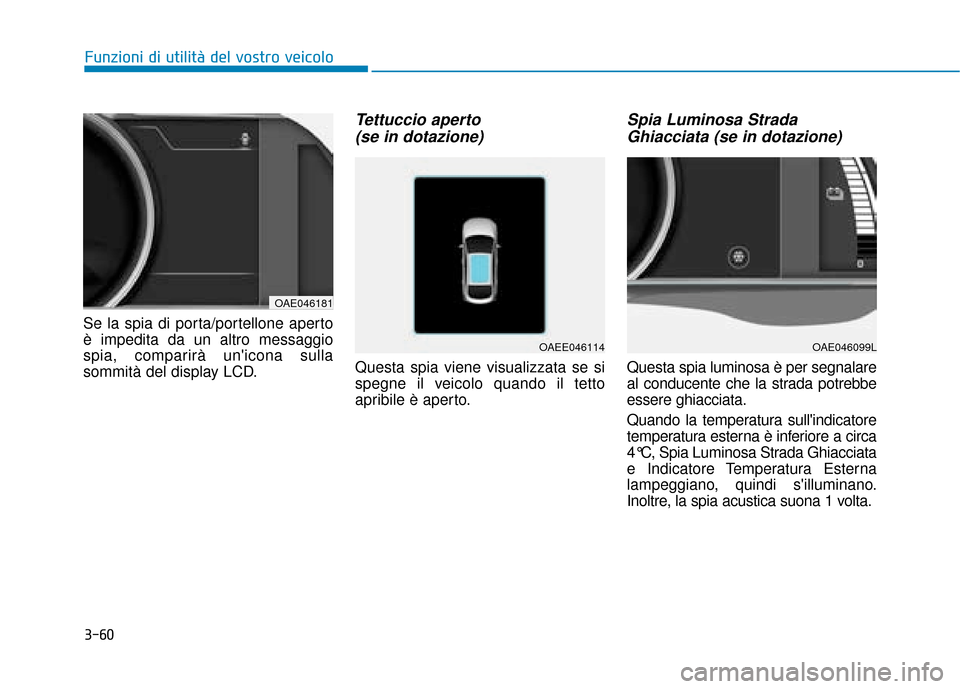 Hyundai Ioniq Electric 2018  Manuale del proprietario (in Italian) 3-60
Funzioni di utilità del vostro veicolo
Se la spia di porta/portellone aperto
è impedita da un altro messaggio
spia, comparirà unicona sulla
sommità del display LCD.
Tettuccio aperto  (se in 