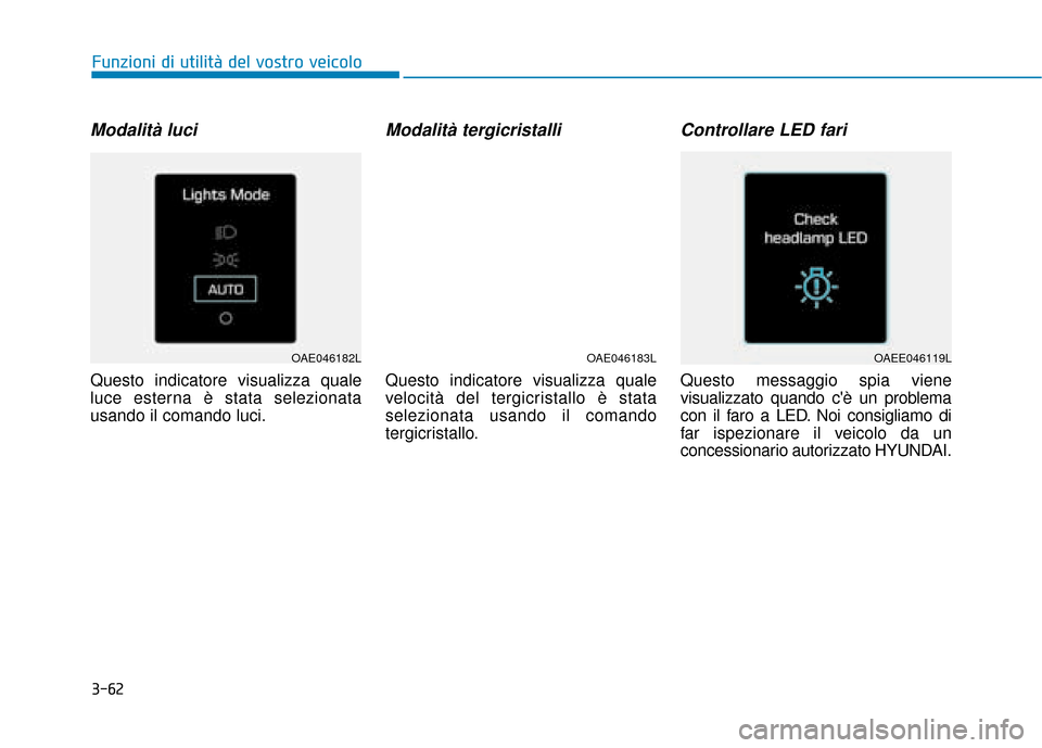 Hyundai Ioniq Electric 2018  Manuale del proprietario (in Italian) 3-62
Funzioni di utilità del vostro veicolo
Modalità luci 
Questo indicatore visualizza quale
luce esterna è stata selezionata
usando il comando luci.
Modalità tergicristalli
Questo indicatore vis