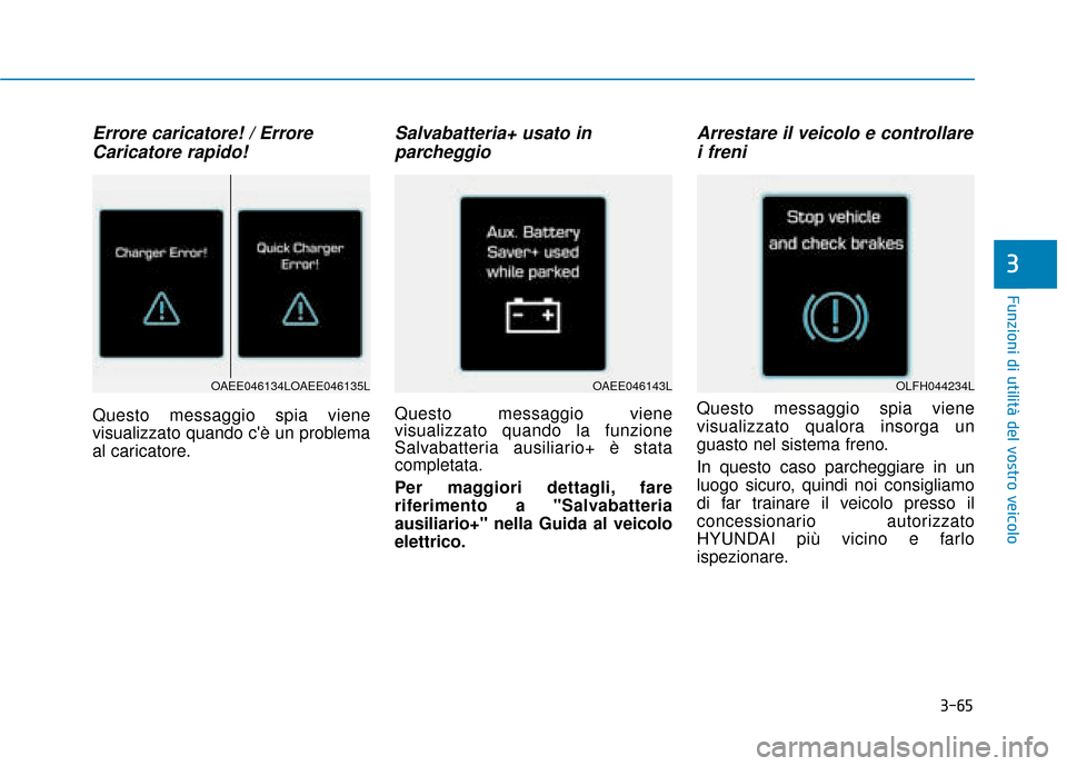 Hyundai Ioniq Electric 2018  Manuale del proprietario (in Italian) 3-65
Funzioni di utilità del vostro veicolo
Errore caricatore! / ErroreCaricatore rapido!  
Questo messaggio spia viene
visualizzato quando cè un problema
al caricatore.
Salvabatteria+ usato inparc