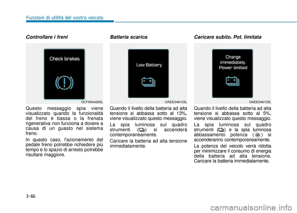 Hyundai Ioniq Electric 2018  Manuale del proprietario (in Italian) 3-66
Funzioni di utilità del vostro veicolo
Controllare i freni
Questo messaggio spia viene
visualizzato quando la funzionalità
del freno è bassa o la frenata
rigenerativa non funziona a dovere a
c