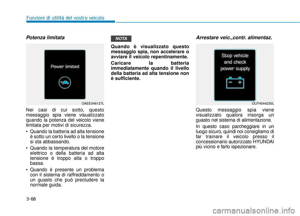 Hyundai Ioniq Electric 2018  Manuale del proprietario (in Italian) 3-68
Funzioni di utilità del vostro veicolo
Potenza limitata  
Nei casi di cui sotto, questo
messaggio spia viene visualizzato
quando la potenza del veicolo viene
limitata per motivi di sicurezza.
 Q