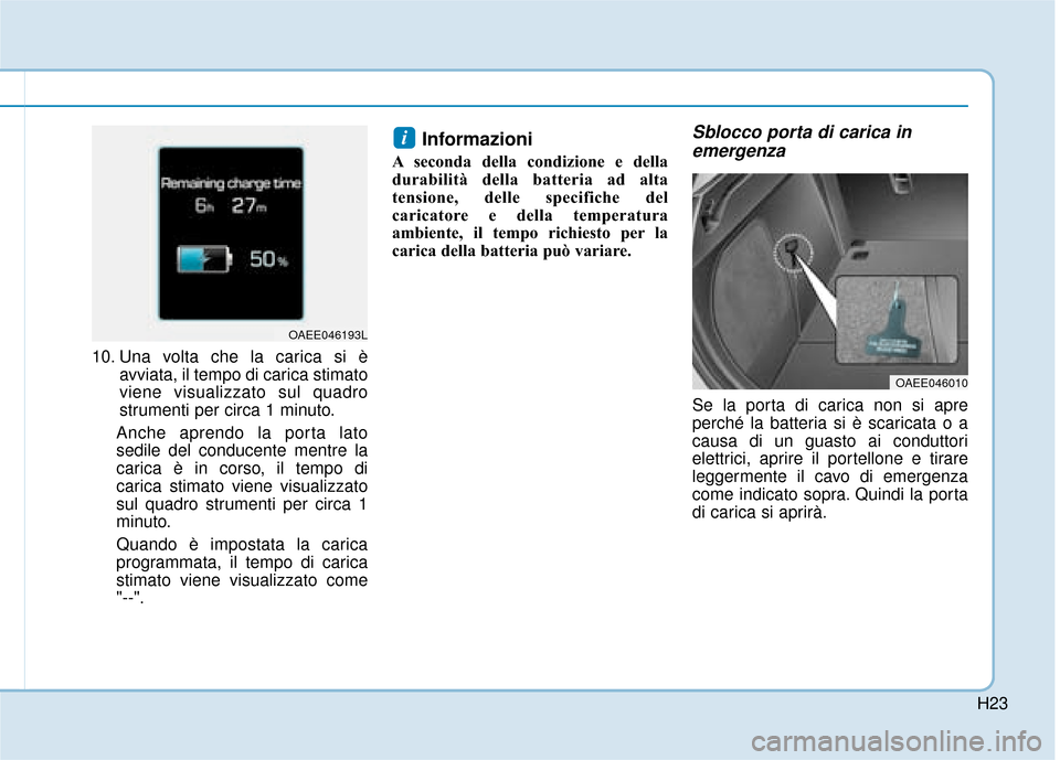 Hyundai Ioniq Electric 2018  Manuale del proprietario (in Italian) H23
10. Una volta che la carica si èavviata, il tempo di carica stimato
viene visualizzato sul quadro
strumenti per circa 1 minuto.
Anche aprendo la porta lato
sedile del conducente mentre la
carica 