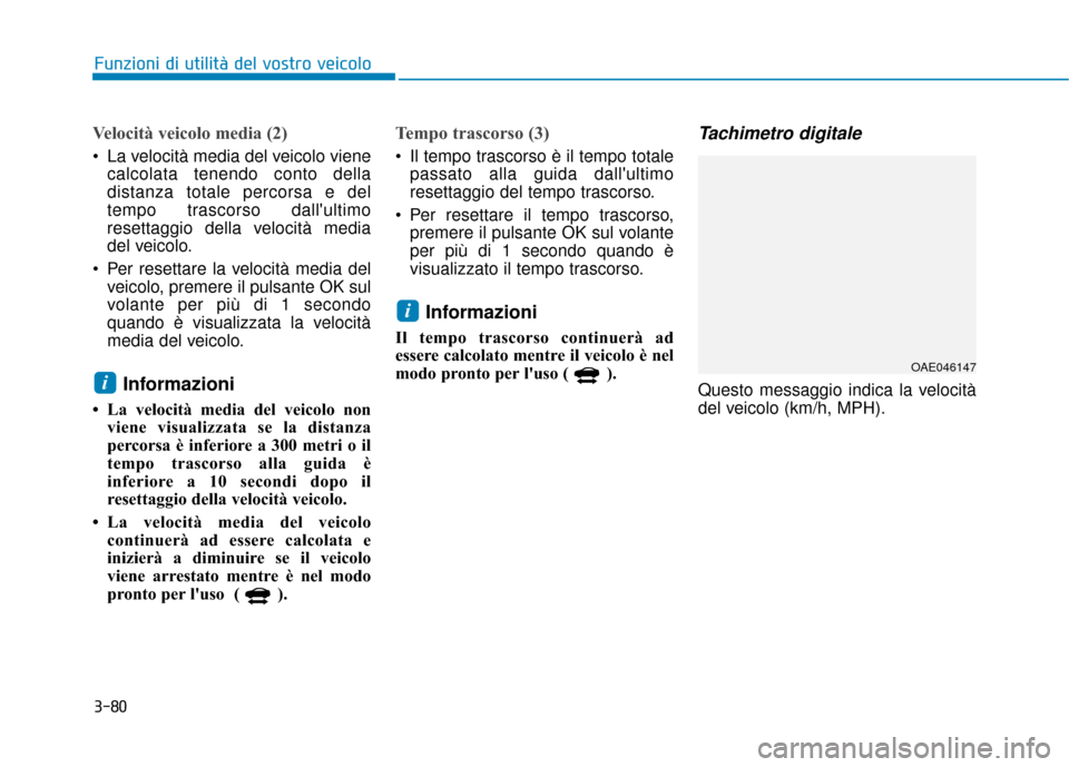 Hyundai Ioniq Electric 2018  Manuale del proprietario (in Italian) 3-80
Funzioni di utilità del vostro veicolo
Velocità veicolo media (2)
 La velocità media del veicolo vienecalcolata tenendo conto della
distanza totale percorsa e del
tempo trascorso dallultimo
r